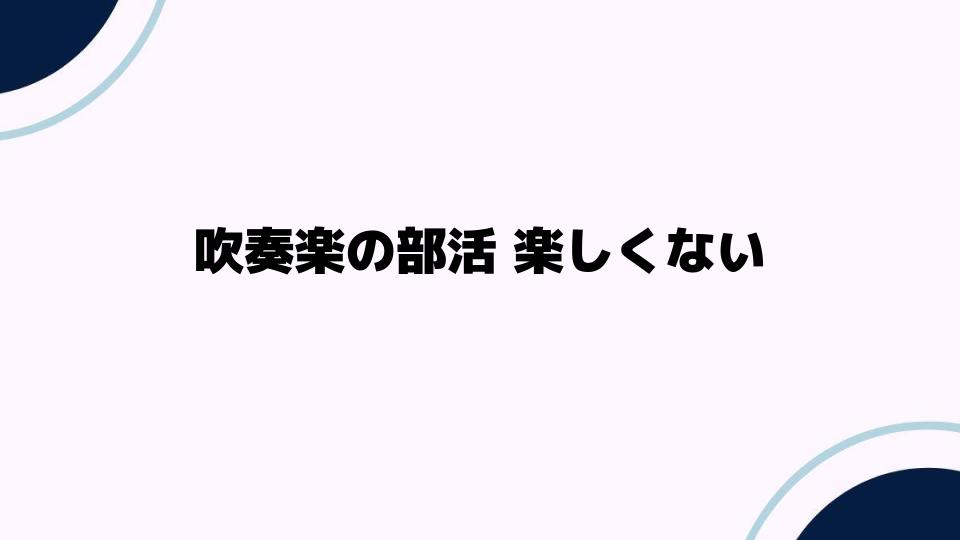 吹奏楽の部活 楽しくない時に試すべき対処法